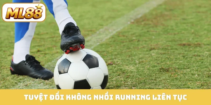 Tuyệt đối không nhồi running liên tục